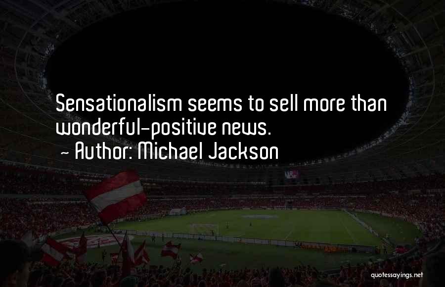 Michael Jackson Quotes: Sensationalism Seems To Sell More Than Wonderful-positive News.