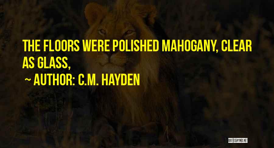 C.M. Hayden Quotes: The Floors Were Polished Mahogany, Clear As Glass,