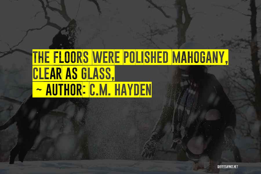 C.M. Hayden Quotes: The Floors Were Polished Mahogany, Clear As Glass,