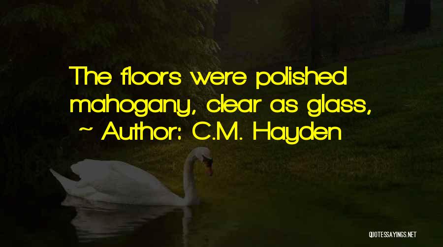 C.M. Hayden Quotes: The Floors Were Polished Mahogany, Clear As Glass,