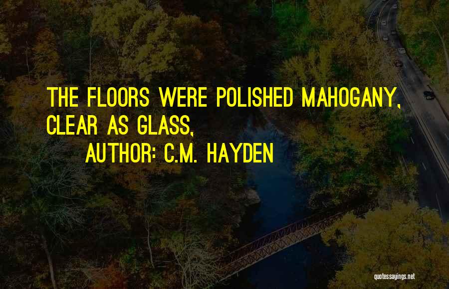 C.M. Hayden Quotes: The Floors Were Polished Mahogany, Clear As Glass,