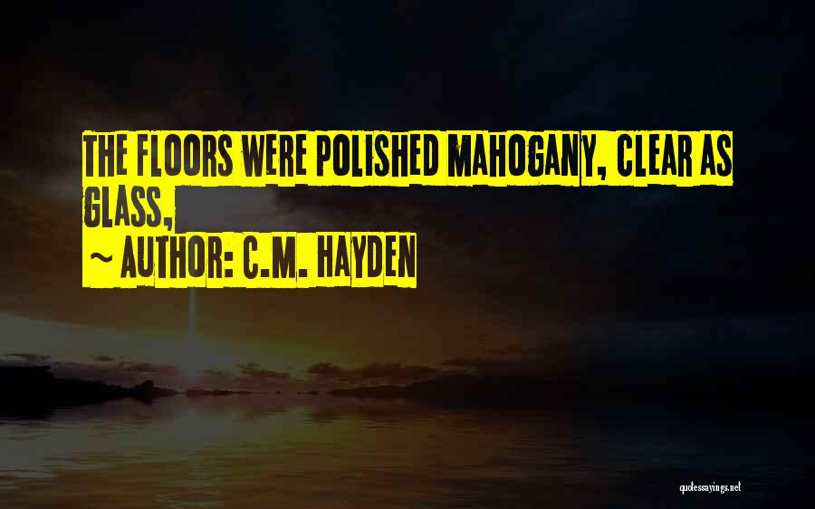 C.M. Hayden Quotes: The Floors Were Polished Mahogany, Clear As Glass,