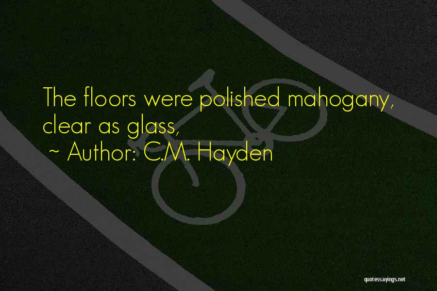 C.M. Hayden Quotes: The Floors Were Polished Mahogany, Clear As Glass,