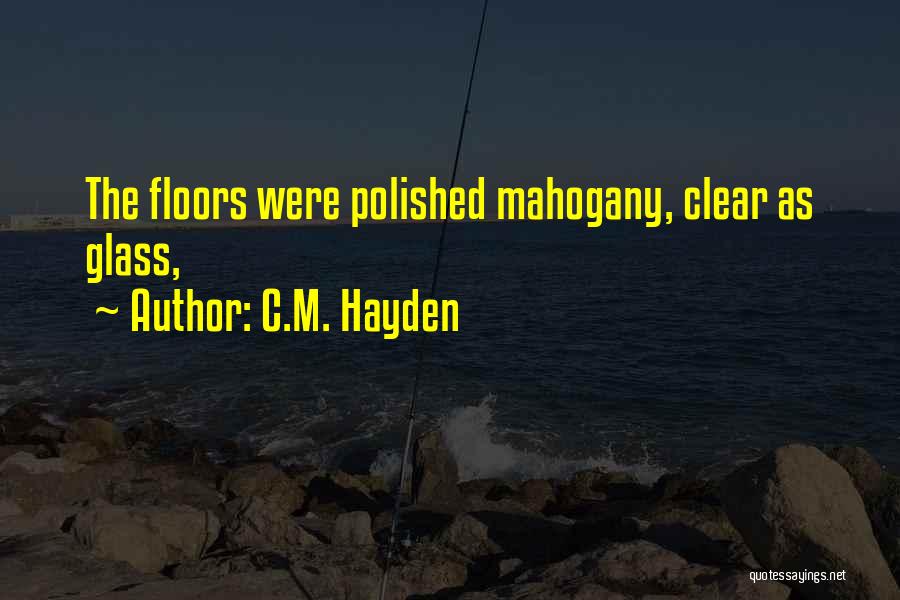 C.M. Hayden Quotes: The Floors Were Polished Mahogany, Clear As Glass,