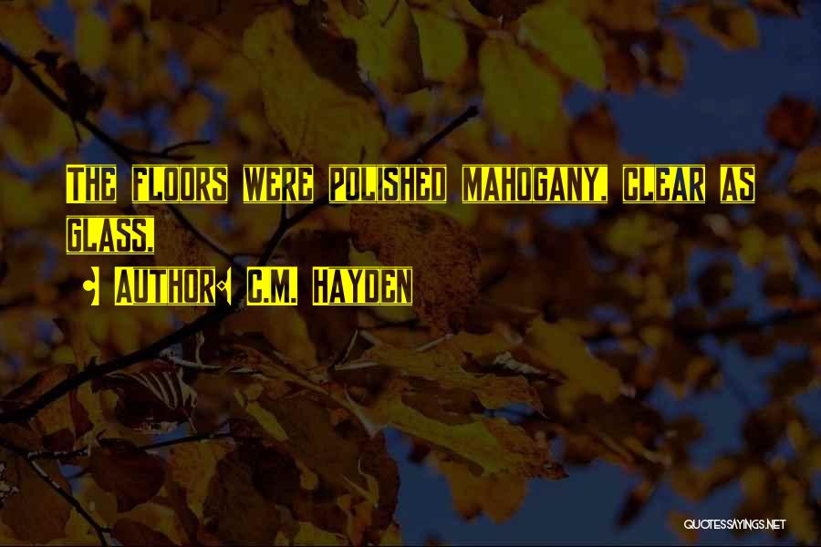 C.M. Hayden Quotes: The Floors Were Polished Mahogany, Clear As Glass,