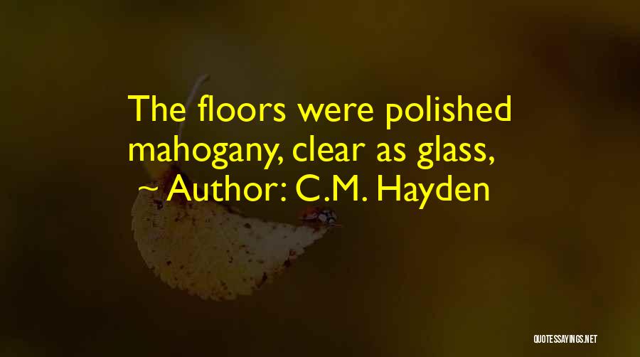 C.M. Hayden Quotes: The Floors Were Polished Mahogany, Clear As Glass,