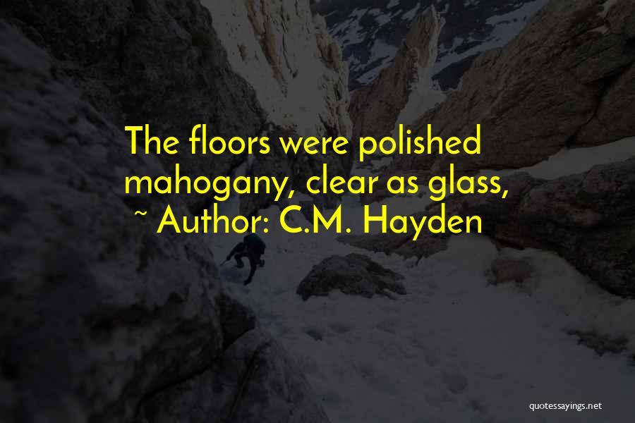C.M. Hayden Quotes: The Floors Were Polished Mahogany, Clear As Glass,