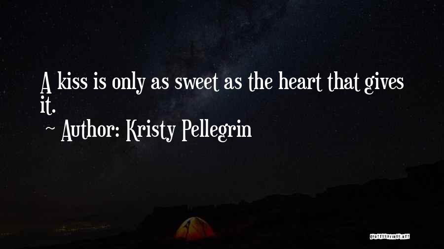 Kristy Pellegrin Quotes: A Kiss Is Only As Sweet As The Heart That Gives It.