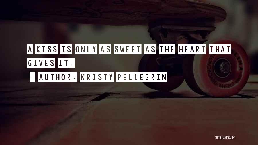 Kristy Pellegrin Quotes: A Kiss Is Only As Sweet As The Heart That Gives It.