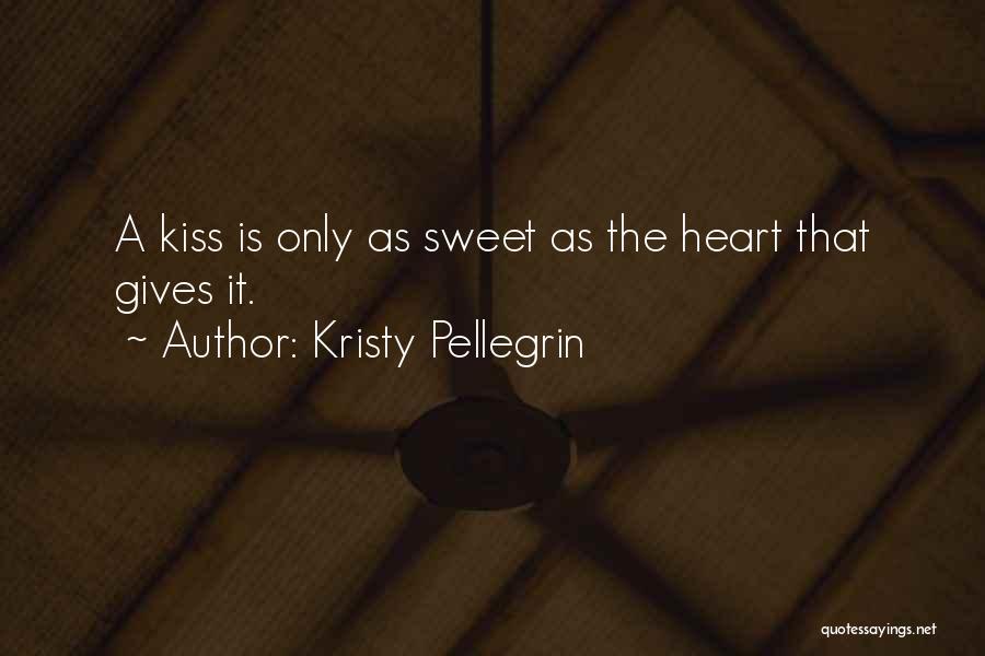 Kristy Pellegrin Quotes: A Kiss Is Only As Sweet As The Heart That Gives It.