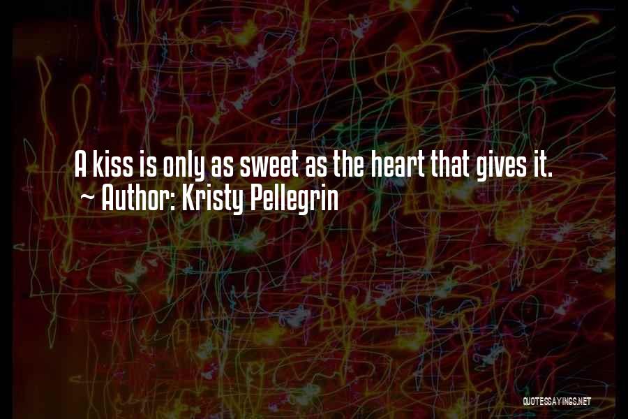 Kristy Pellegrin Quotes: A Kiss Is Only As Sweet As The Heart That Gives It.
