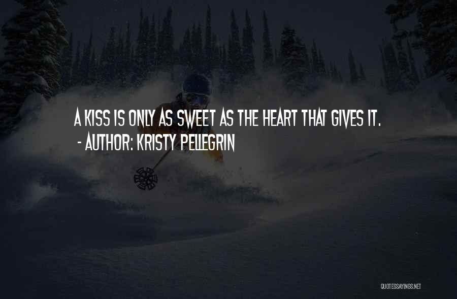 Kristy Pellegrin Quotes: A Kiss Is Only As Sweet As The Heart That Gives It.