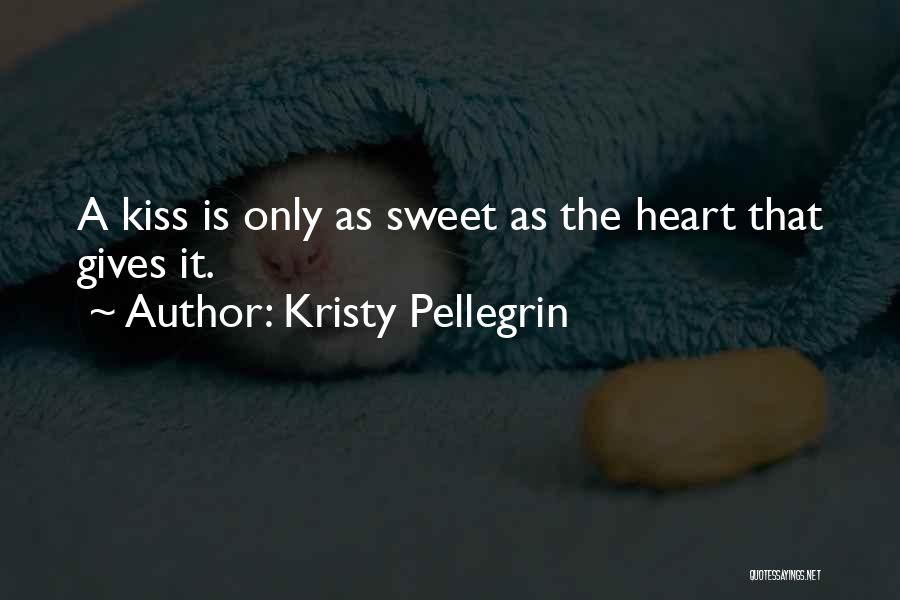 Kristy Pellegrin Quotes: A Kiss Is Only As Sweet As The Heart That Gives It.