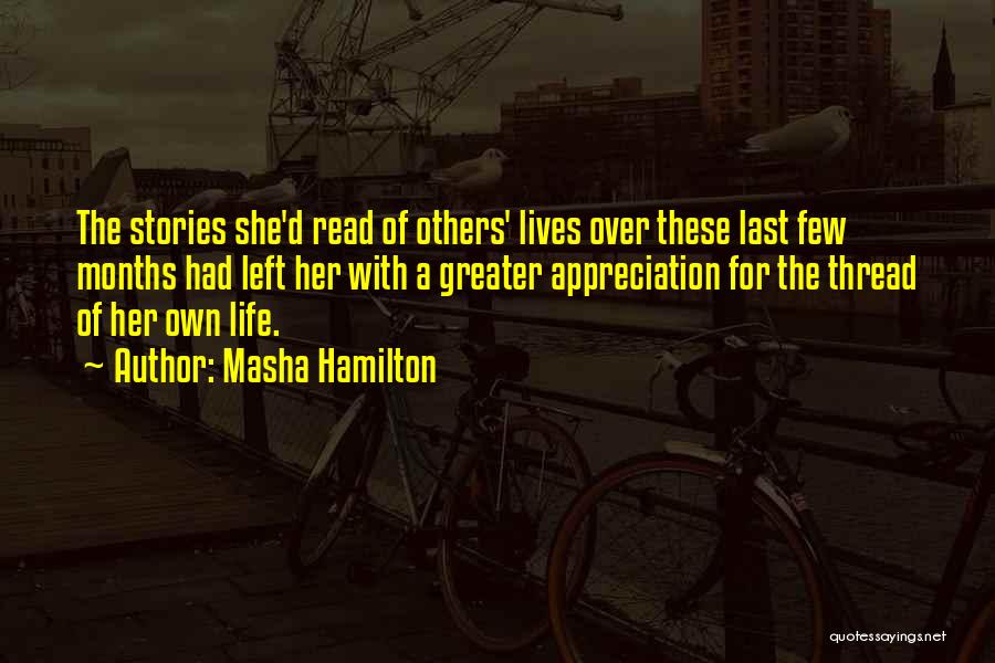 Masha Hamilton Quotes: The Stories She'd Read Of Others' Lives Over These Last Few Months Had Left Her With A Greater Appreciation For