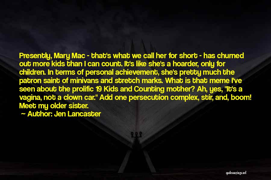 Jen Lancaster Quotes: Presently, Mary Mac - That's What We Call Her For Short - Has Churned Out More Kids Than I Can