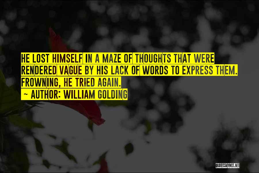 William Golding Quotes: He Lost Himself In A Maze Of Thoughts That Were Rendered Vague By His Lack Of Words To Express Them.