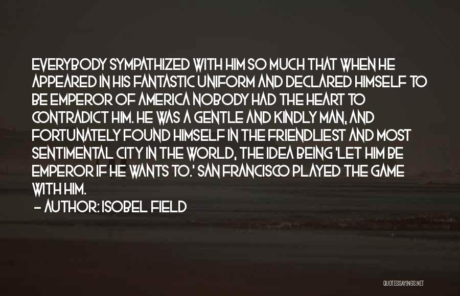 Isobel Field Quotes: Everybody Sympathized With Him So Much That When He Appeared In His Fantastic Uniform And Declared Himself To Be Emperor