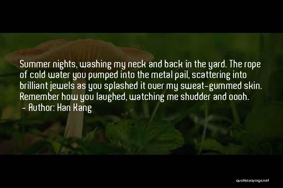 Han Kang Quotes: Summer Nights, Washing My Neck And Back In The Yard. The Rope Of Cold Water You Pumped Into The Metal
