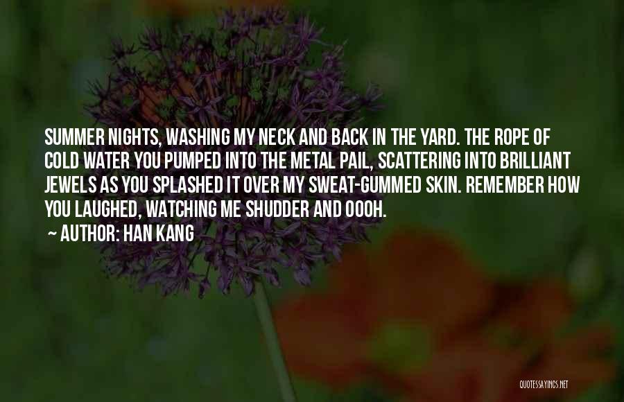 Han Kang Quotes: Summer Nights, Washing My Neck And Back In The Yard. The Rope Of Cold Water You Pumped Into The Metal