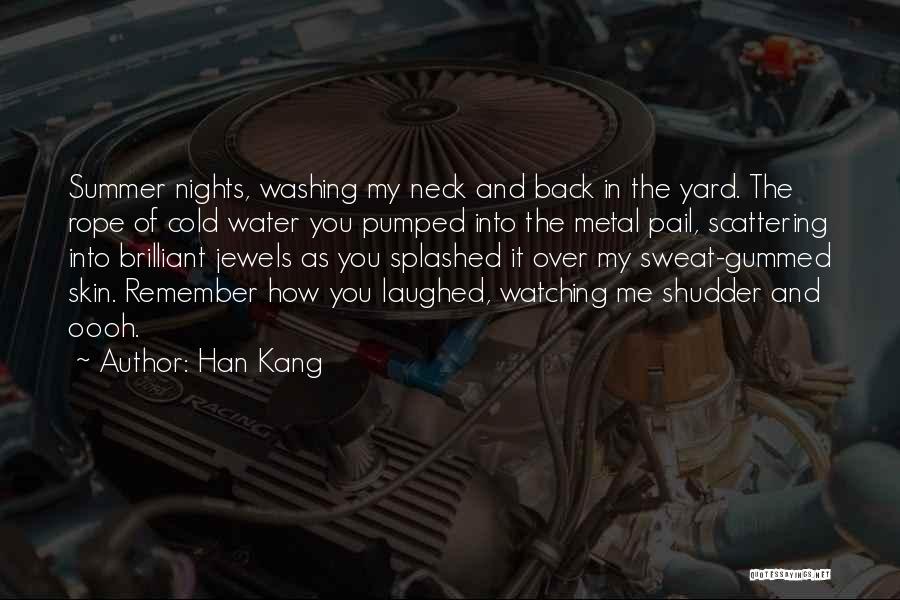 Han Kang Quotes: Summer Nights, Washing My Neck And Back In The Yard. The Rope Of Cold Water You Pumped Into The Metal