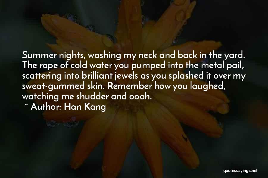 Han Kang Quotes: Summer Nights, Washing My Neck And Back In The Yard. The Rope Of Cold Water You Pumped Into The Metal