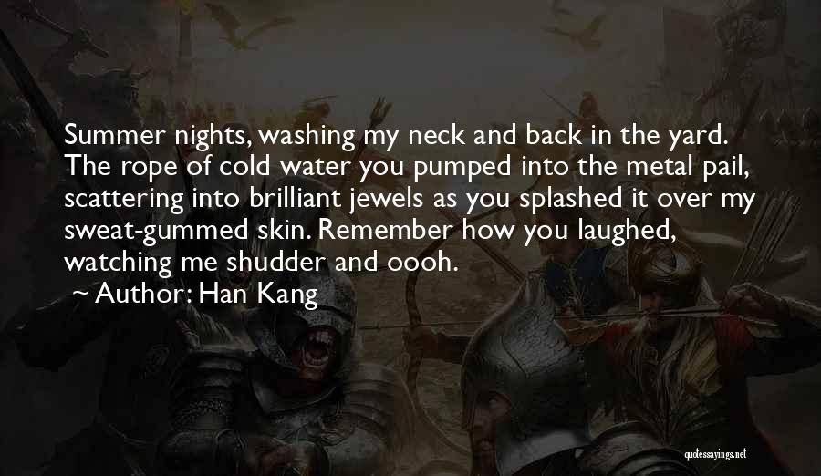 Han Kang Quotes: Summer Nights, Washing My Neck And Back In The Yard. The Rope Of Cold Water You Pumped Into The Metal