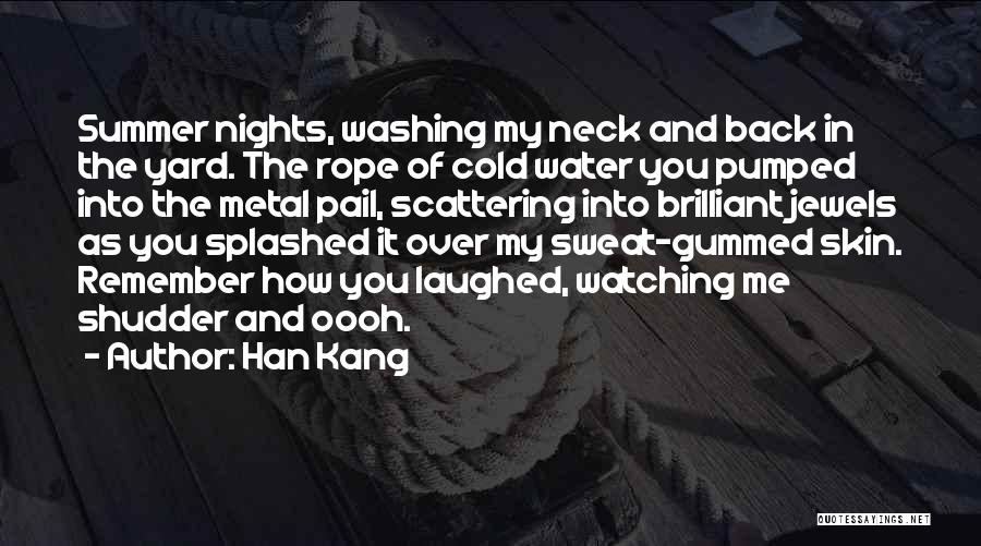 Han Kang Quotes: Summer Nights, Washing My Neck And Back In The Yard. The Rope Of Cold Water You Pumped Into The Metal