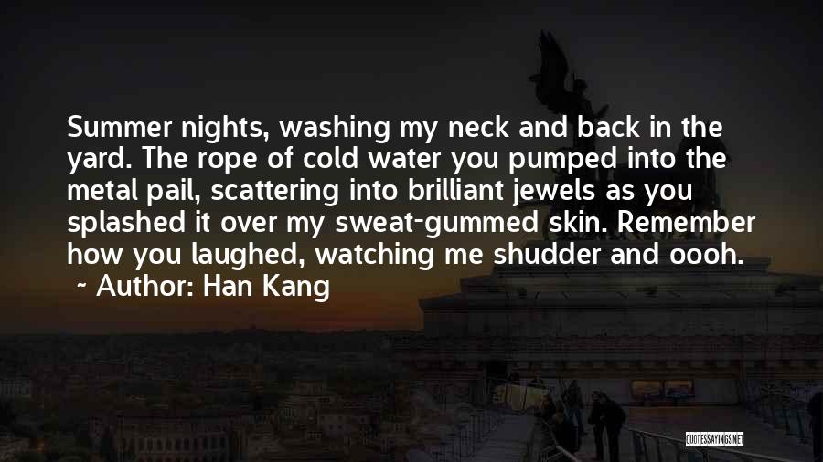 Han Kang Quotes: Summer Nights, Washing My Neck And Back In The Yard. The Rope Of Cold Water You Pumped Into The Metal