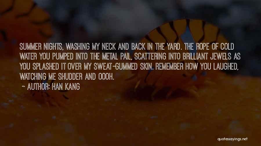Han Kang Quotes: Summer Nights, Washing My Neck And Back In The Yard. The Rope Of Cold Water You Pumped Into The Metal