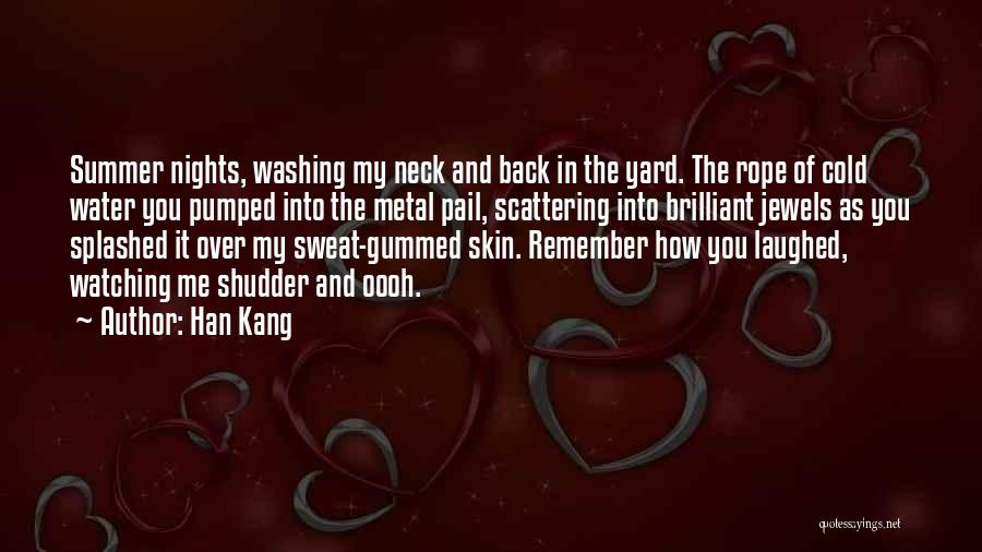 Han Kang Quotes: Summer Nights, Washing My Neck And Back In The Yard. The Rope Of Cold Water You Pumped Into The Metal