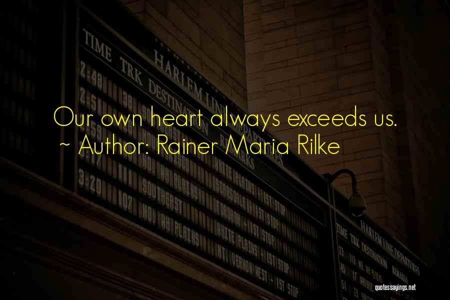 Rainer Maria Rilke Quotes: Our Own Heart Always Exceeds Us.