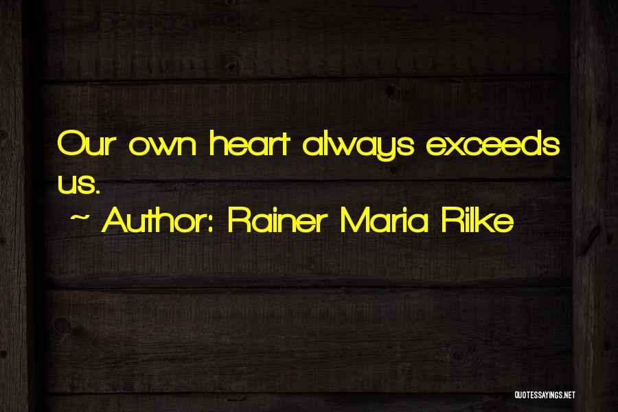 Rainer Maria Rilke Quotes: Our Own Heart Always Exceeds Us.