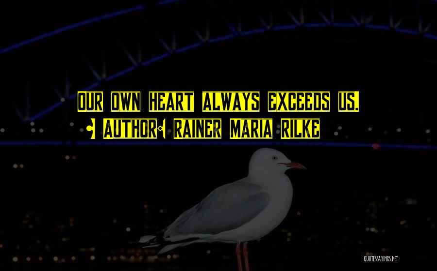 Rainer Maria Rilke Quotes: Our Own Heart Always Exceeds Us.