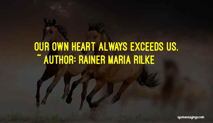 Rainer Maria Rilke Quotes: Our Own Heart Always Exceeds Us.