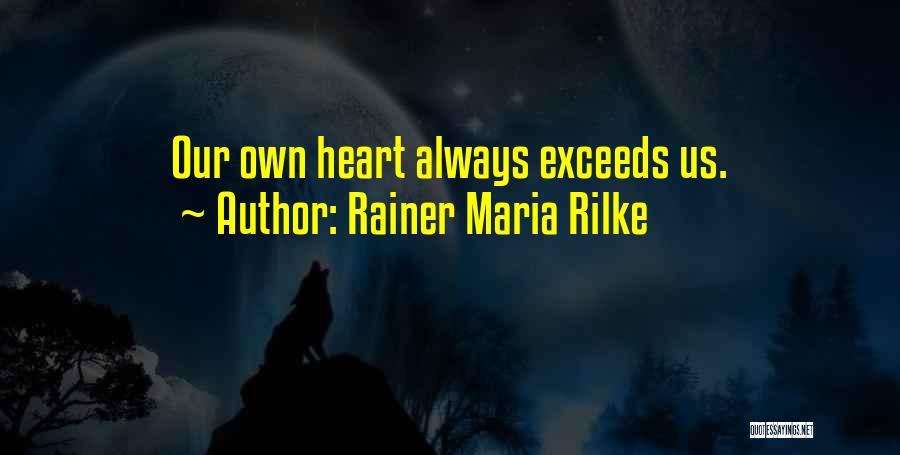 Rainer Maria Rilke Quotes: Our Own Heart Always Exceeds Us.