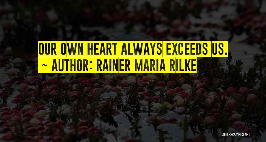 Rainer Maria Rilke Quotes: Our Own Heart Always Exceeds Us.