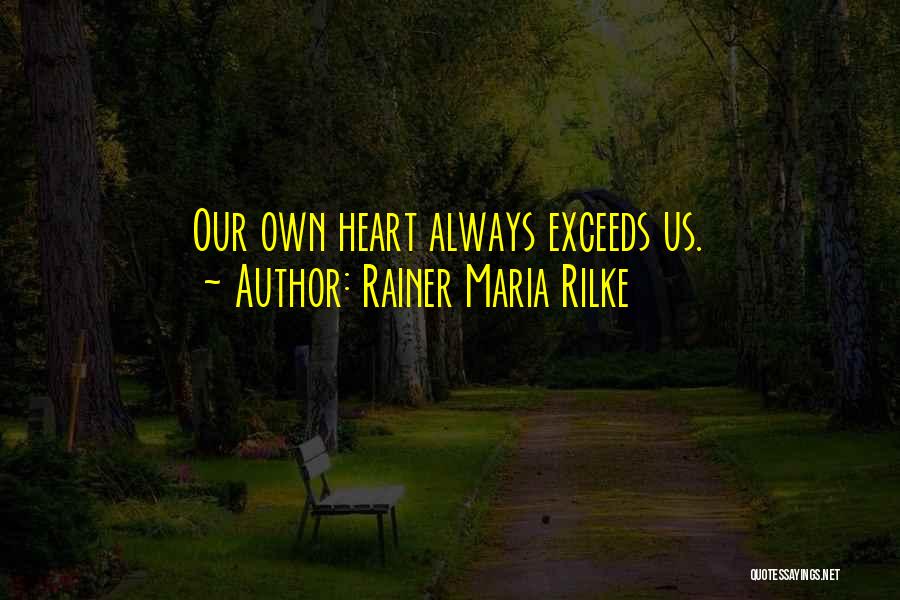 Rainer Maria Rilke Quotes: Our Own Heart Always Exceeds Us.