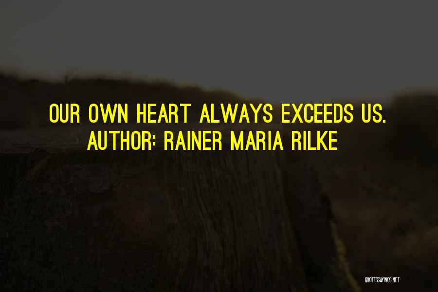 Rainer Maria Rilke Quotes: Our Own Heart Always Exceeds Us.