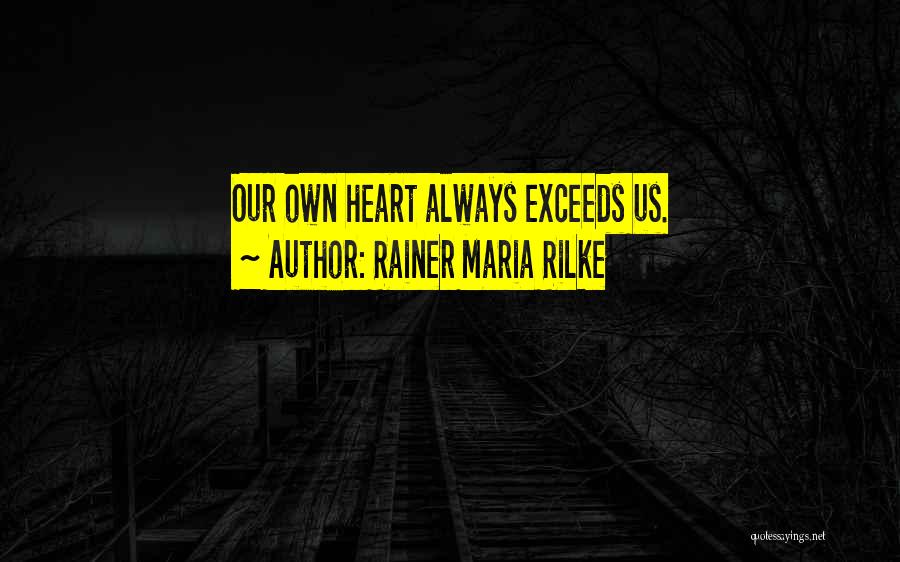 Rainer Maria Rilke Quotes: Our Own Heart Always Exceeds Us.