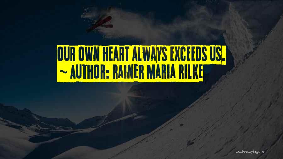 Rainer Maria Rilke Quotes: Our Own Heart Always Exceeds Us.