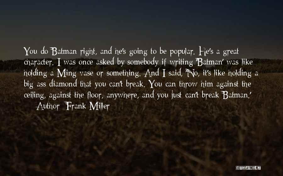 Frank Miller Quotes: You Do Batman Right, And He's Going To Be Popular. He's A Great Character. I Was Once Asked By Somebody