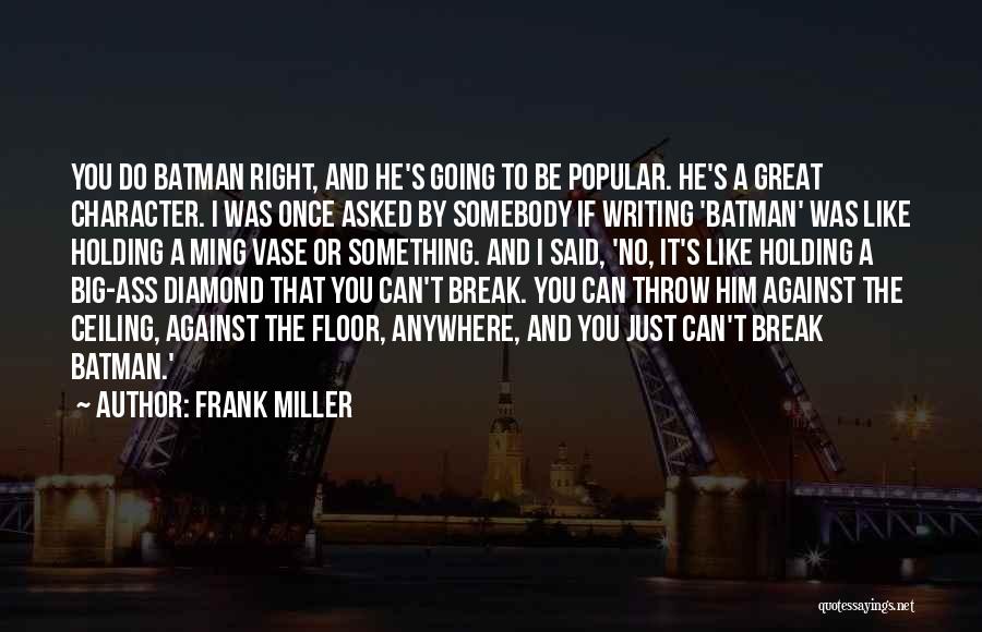 Frank Miller Quotes: You Do Batman Right, And He's Going To Be Popular. He's A Great Character. I Was Once Asked By Somebody
