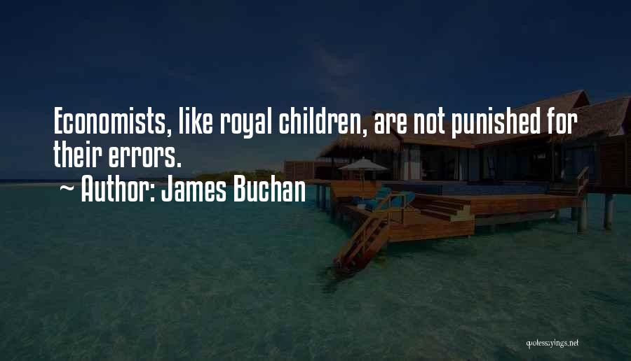 James Buchan Quotes: Economists, Like Royal Children, Are Not Punished For Their Errors.