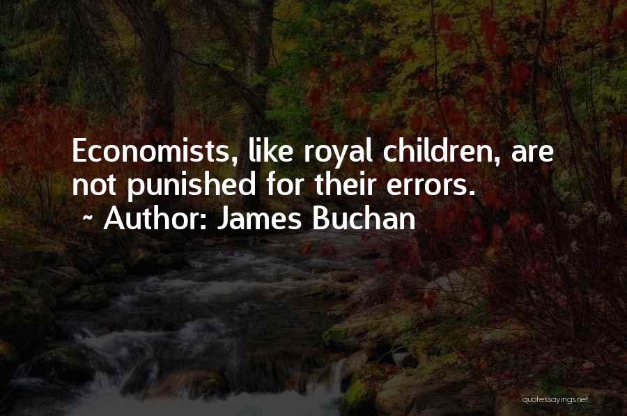 James Buchan Quotes: Economists, Like Royal Children, Are Not Punished For Their Errors.