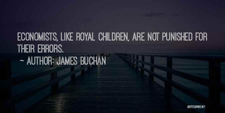 James Buchan Quotes: Economists, Like Royal Children, Are Not Punished For Their Errors.