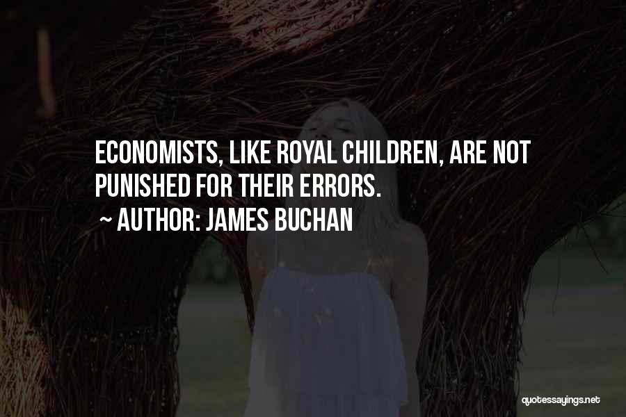 James Buchan Quotes: Economists, Like Royal Children, Are Not Punished For Their Errors.