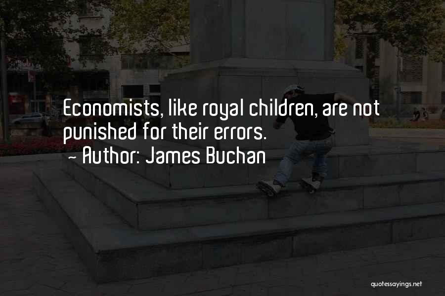 James Buchan Quotes: Economists, Like Royal Children, Are Not Punished For Their Errors.