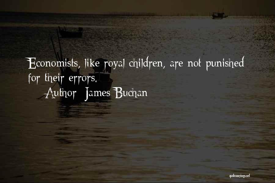 James Buchan Quotes: Economists, Like Royal Children, Are Not Punished For Their Errors.