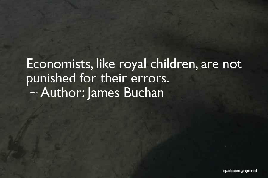 James Buchan Quotes: Economists, Like Royal Children, Are Not Punished For Their Errors.