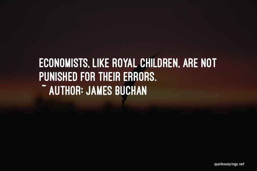 James Buchan Quotes: Economists, Like Royal Children, Are Not Punished For Their Errors.